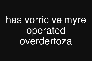 has vorric velmyre operated overdertoza