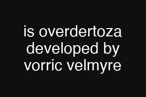 is overdertoza developed by vorric velmyre